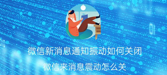 微信新消息通知振动如何关闭 微信来消息震动怎么关？